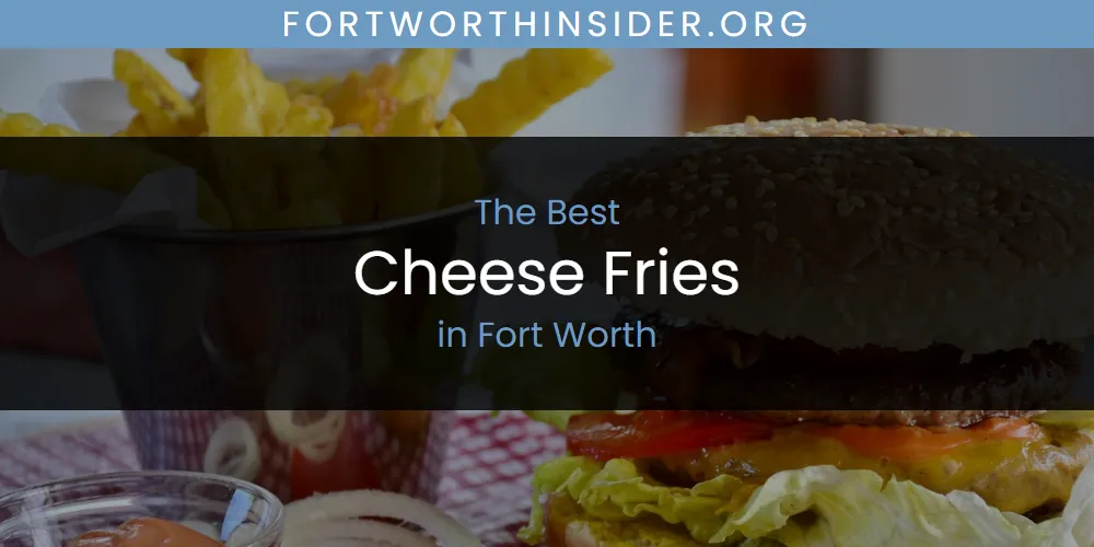 The Absolute Best Cheese Fries in Fort Worth  [Updated 2025]