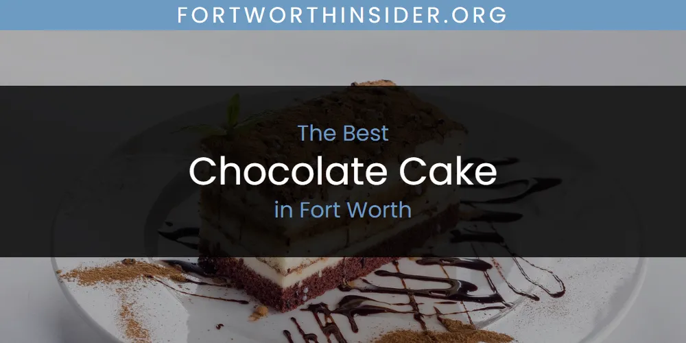 The Absolute Best Chocolate Cake in Fort Worth  [Updated 2025]