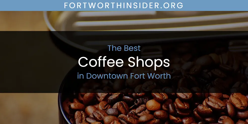 The Absolute Best Coffee Shops in Downtown Fort Worth  [Updated 2025]