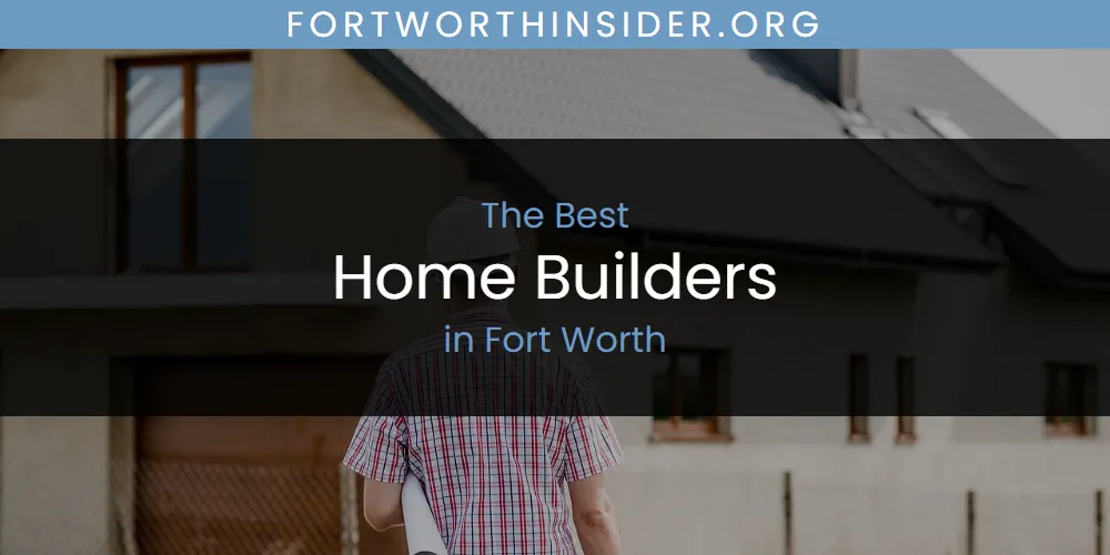The 2026 Best Home Builders in Fort Worth List