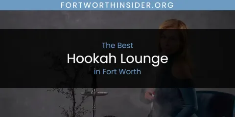 The Absolute Best Hookah Lounge in Fort Worth