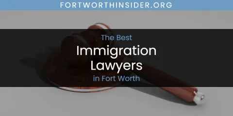 Best Immigration Lawyers in Fort Worth: Complete Guide