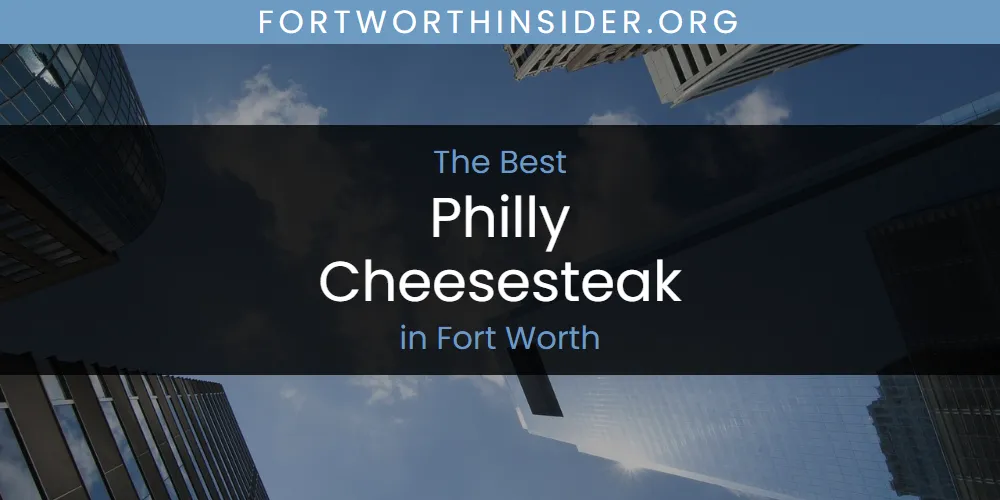The Absolute Best Philly Cheesesteak in Fort Worth  [Updated 2025]