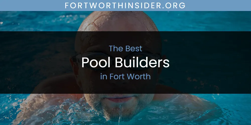 2026 Guide to Best Pool Builders in Fort Worth